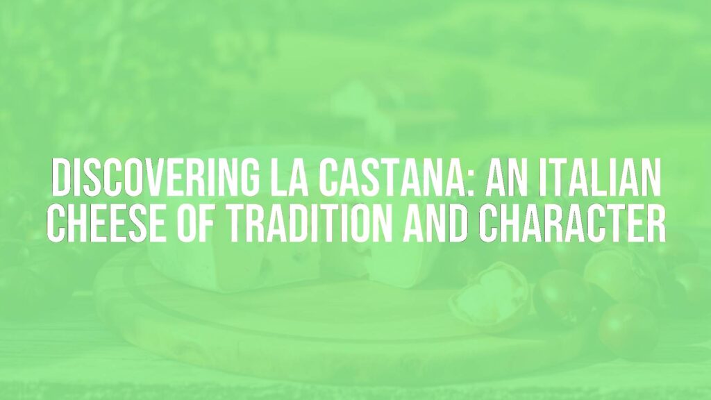 Discovering La Castana: An Italian Cheese of Tradition and Character