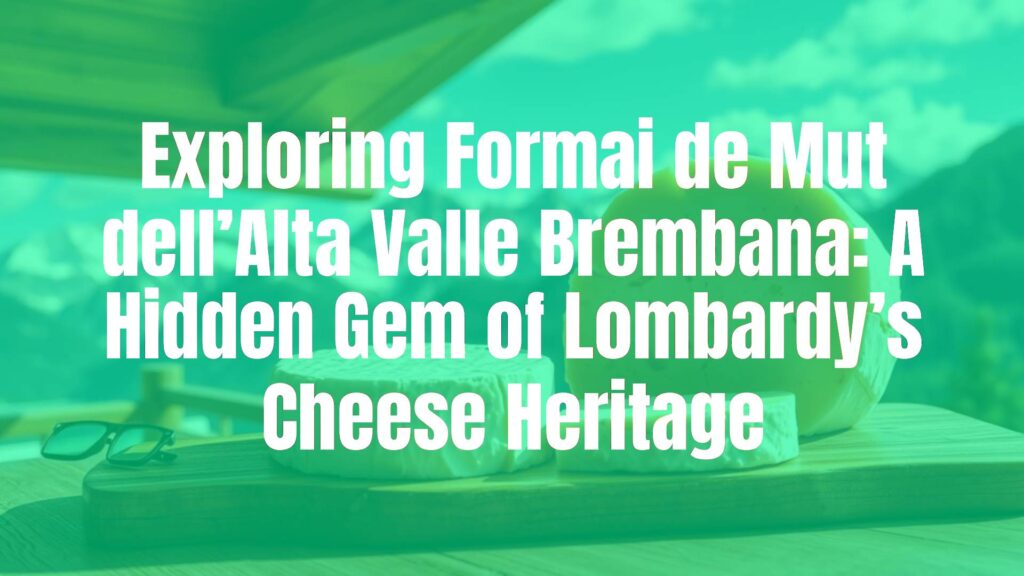 Exploring Formai de Mut dell’Alta Valle Brembana: A Hidden Gem of Lombardy’s Cheese Heritage