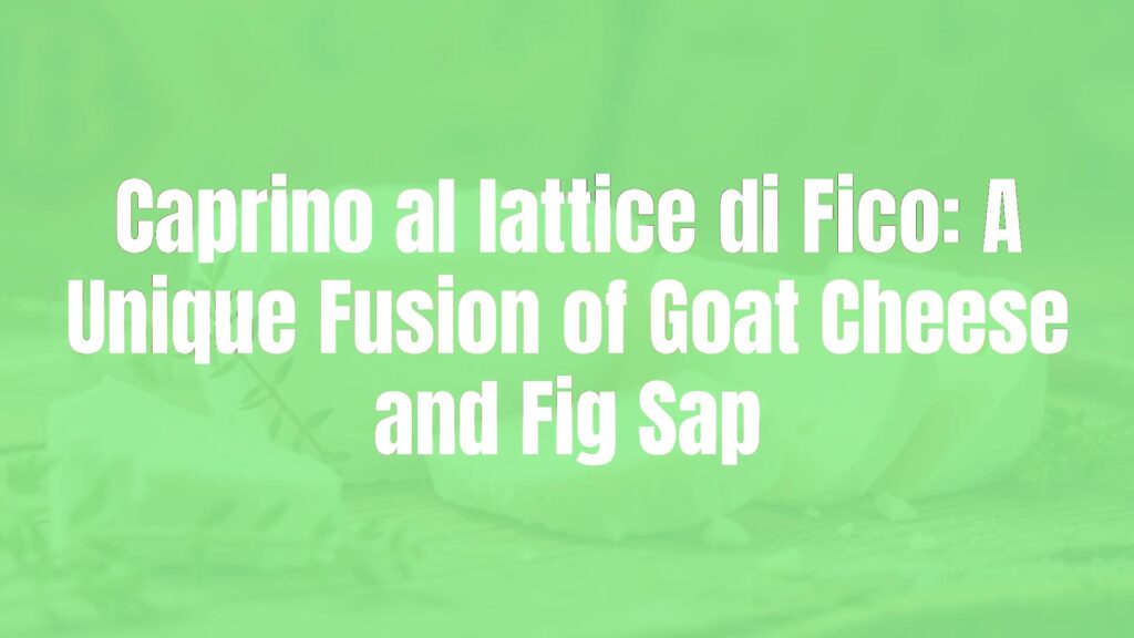 Caprino al lattice di Fico: A Unique Fusion of Goat Cheese and Fig Sap