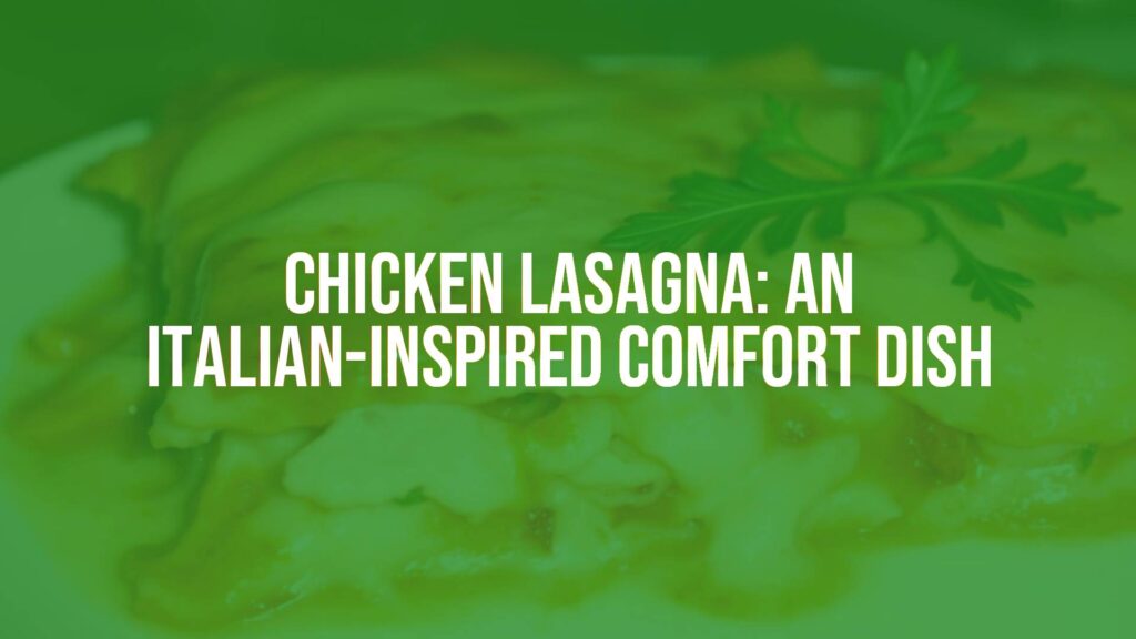 Chicken Lasagna: An Italian-Inspired Comfort Dish