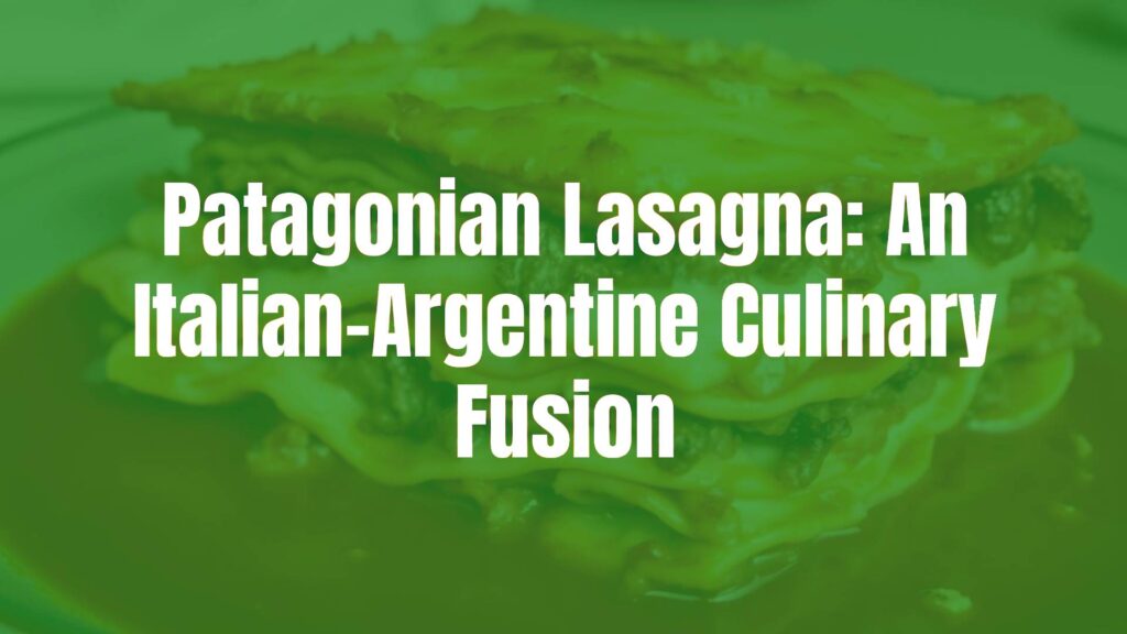 Patagonian Lasagna: An Italian-Argentine Culinary Fusion