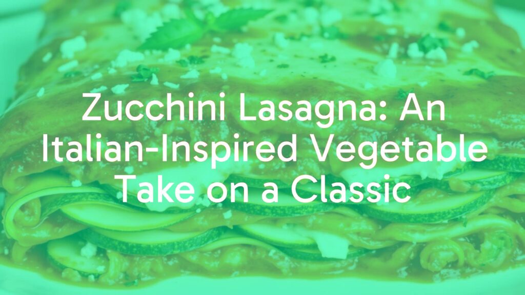 Zucchini Lasagna: An Italian-Inspired Vegetable Take on a Classic